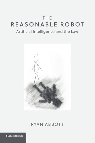 The Reasonable Robot: Artificial Intelligence and the Law Ryan Abbott