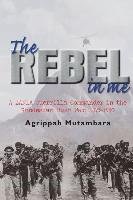 The Rebel in Me: A ZANLA Guerrilla Commander in the Rhodesian Bush War, 1974-1980 Mutambara Agrippah