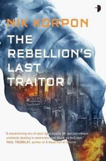 The Rebellions Last Traitor: BOOK I IN THE MEMORY THIEF TRILOGY Nik Korpon