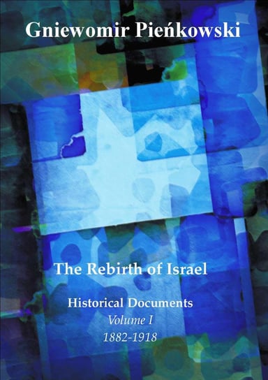 The Rebrirth of Israel. Historical Documents. Volume 1. 1882-1918 Pieńkowski Gniewomir