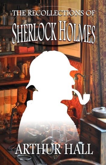 The Recollections of Sherlock Holmes Arthur Hall