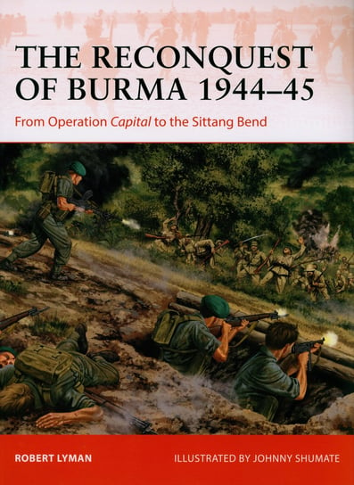 The Reconquest of Burma 1944-45 Lyman Robert