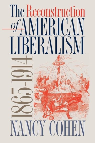 The Reconstruction of American Liberalism, 1865-1914 Cohen Nancy