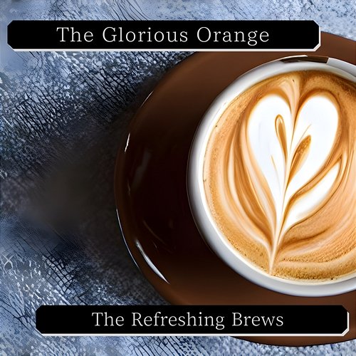 The Refreshing Brews The Glorious Orange