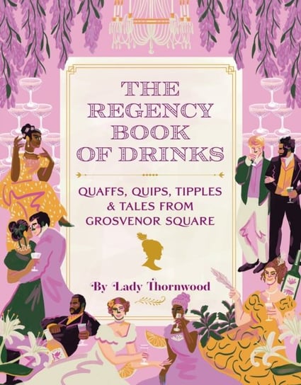 The Regency Book of Drinks: Quaffs, Quips, Tipples, and Tales from Grosvenor Square Amy Finley, Lady Thornwood
