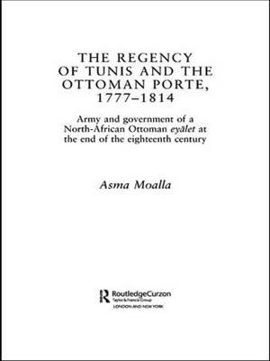 The Regency of Tunis and the Ottoman Porte, 1777-1814: Army and Government of a North-African Eyalet at the End of the Eighteenth Century Asma Moalla