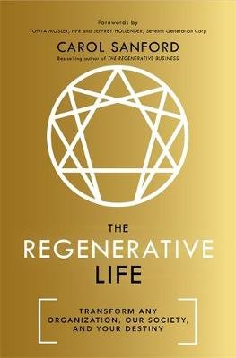 The Regenerative Life: Transform any organization, our society, and your destiny Carol Sanford