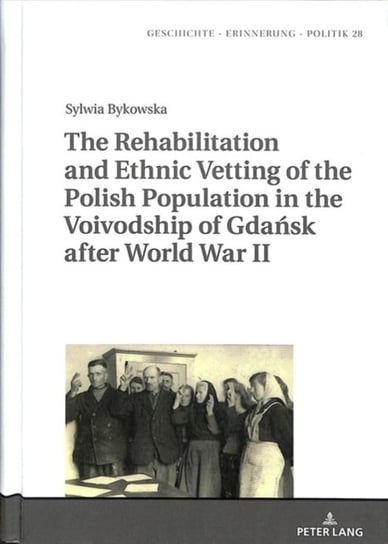 The Rehabilitation and Ethnic Vetting of the Polish Population in the Voivodship of Gdansk after World War II Sylwia Bykowska