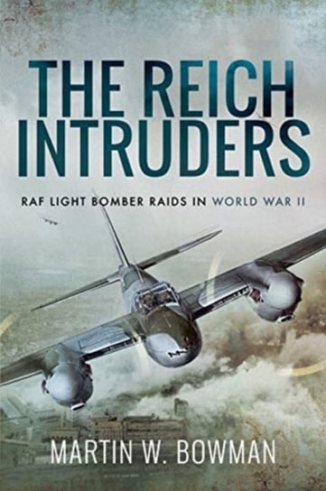 The Reich Intruders. RAF Light Bomber Raids in World War II MARTIN W BOWMAN