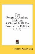 The Reign of Andrew Jackson: A Chronicle of the Frontier in Politics (1919) Ogg Frederic Austin