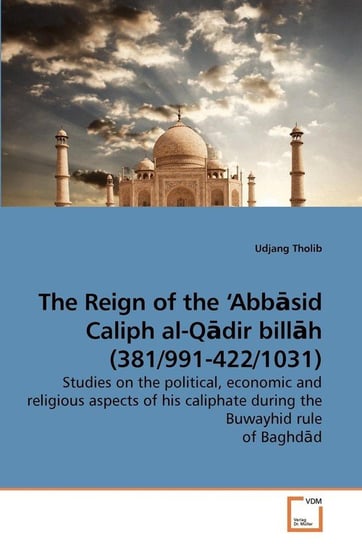 The Reign of the 'Abbāsid Caliph al-Qādir billāh (381/991-422/1031) Tholib Udjang