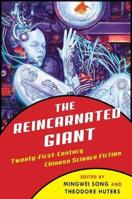 The Reincarnated Giant: An Anthology of Twenty-First-Century Chinese Science Fiction Mingwei Song