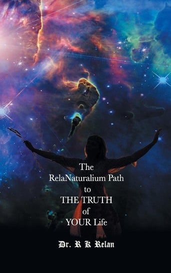 The Relanaturalium Path to the Truth of Your Life Relan R. K.