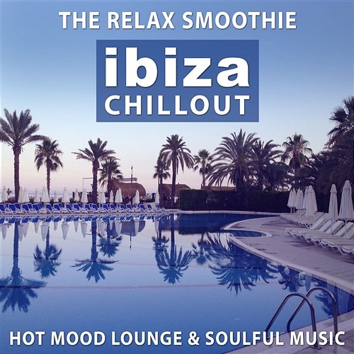 The Relax Smoothie Ibiza Chillout: Hot Mood Lounge & Soulful Music, Hotel Paradise del Mar (Rest, Spa & Massage) Relaxing Music, Sexy Music Bar Various Artists