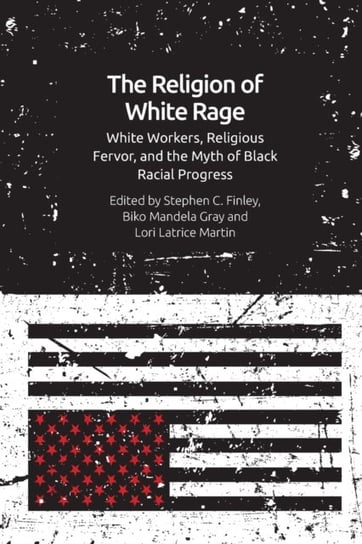 The Religion of White Rage: Religious Fervor, White Workers and the Myth of Black Racial Progress Edinburgh University Press