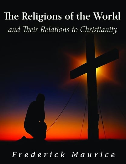 The Religions of the World and Their Relations to Christianity Frederick Maurice