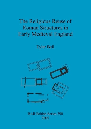 The Religious Reuse of Roman Structures in Early Medieval England Bell Tyler