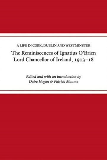The reminiscences of Ignatius OBrien, Lord Chancellor of Ireland, 1913-1918: A life in Cork, Dublin Opracowanie zbiorowe