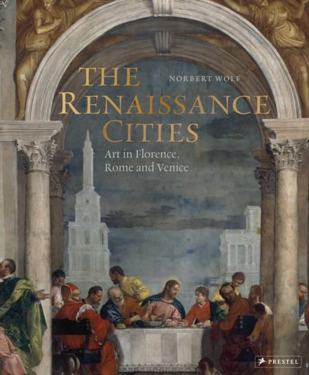The Renaissance Cities: Art in Florence, Rome and Venice Wolf Norbert