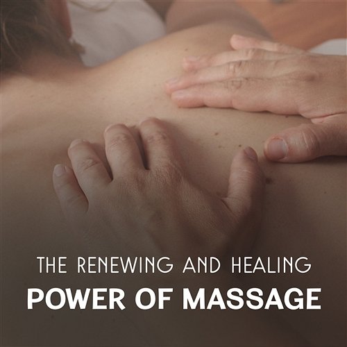 The Renewing and Healing Power of Massage - Pleasant Sound for Destress, Spa Benefits, Serenity Zen and Inner Strength, Soul Relax Paradise Spa Music Academy