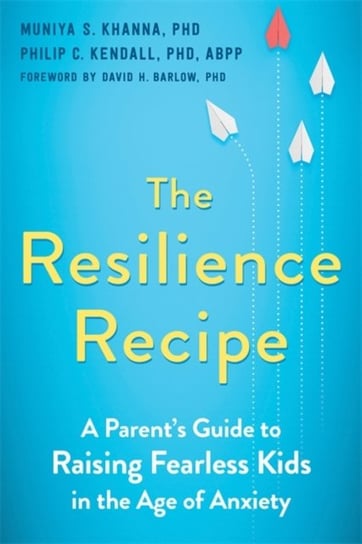 The Resilience Recipe: A Parents Guide to Raising Fearless Kids in the Age of Anxiety Opracowanie zbiorowe