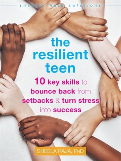 The Resilient Teen: 10 Key Skills to Bounce Back from Setbacks and Turn Stress into Success Sheela Raja