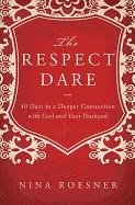 The Respect Dare: 40 Days to a Deeper Connection with God and Your Husband Roesner Nina