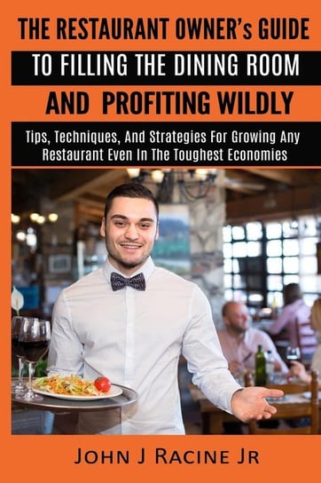 The Restaurant Owner's Guide To Filling The Dining Room and Profiting Wildly Racine Jr John J