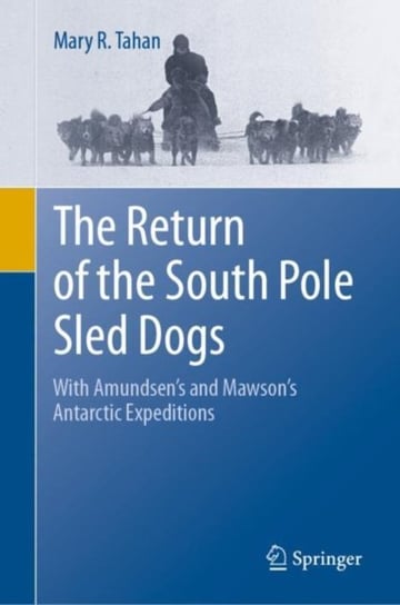 The Return of the South Pole Sled Dogs. With Amundsens and Mawsons Antarctic Expeditions Mary R. Tahan