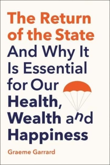 The Return of the State: And Why it is Essential for our Health, Wealth and Happiness Graeme Garrard