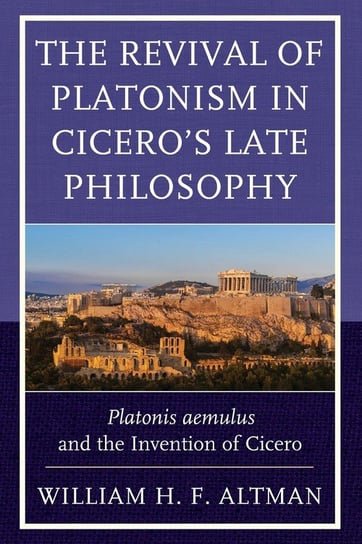 The Revival of Platonism in Cicero's Late Philosophy Altman William H. F.