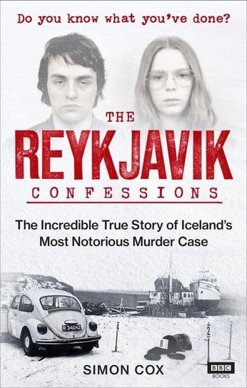 The Reykjavik Confessions. The Incredible True Story of Iceland's Most Notorious Murder Case Cox Simon
