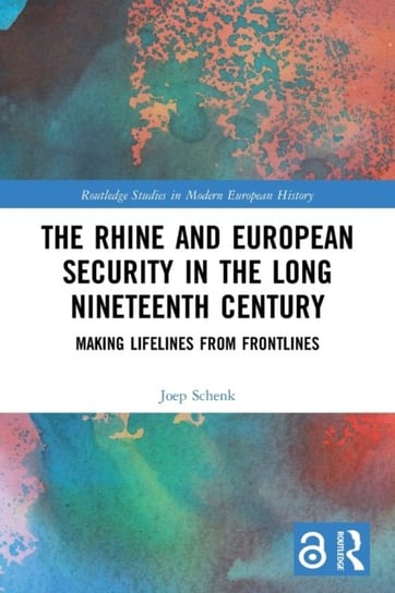The Rhine and European Security in the Long Nineteenth Century: Making Lifelines from Frontlines Joep Schenk