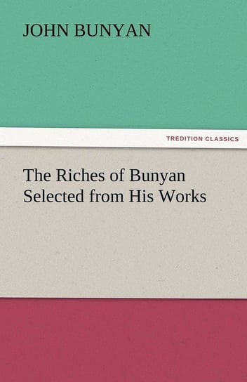 The Riches of Bunyan Selected from His Works Bunyan John Jr.
