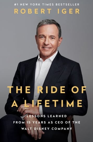 The Ride of a Lifetime: Lessons Learned from 15 Years as CEO of the Walt Disney Company Robert Iger