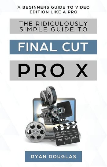 The Ridiculously Simple Guide to Final Cut Pro X Ryan Douglas