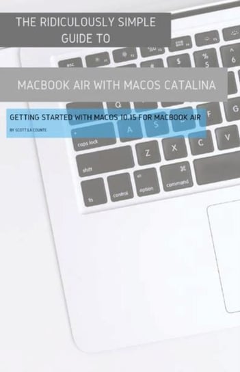 The Ridiculously Simple Guide to MacBook Air (Retina) with MacOS Catalina Catalina: Getting Started Scott La Counte