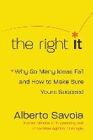 The Right It: Why So Many Ideas Fail and How to Make Sure Yours Succeed Savoia Alberto
