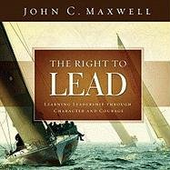 The Right to Lead: Learning Leadership Through Character and Courage Maxwell John C.