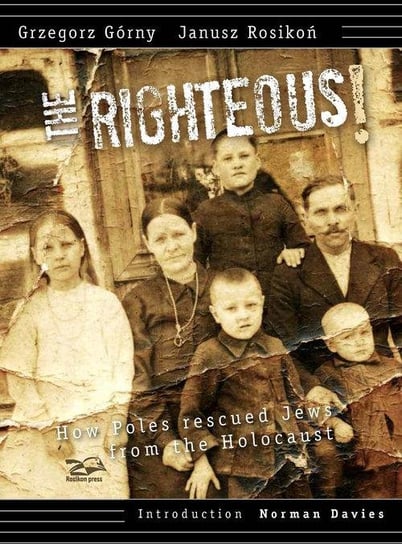 The Righteous. How Poles rescued Jews from the Holocaust Górny Grzegorz, Rosikoń Janusz