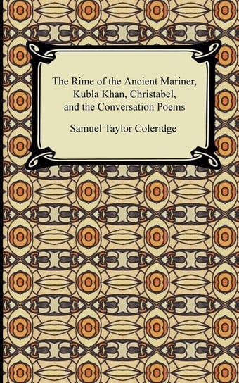 The Rime of the Ancient Mariner, Kubla Khan, Christabel, and the Conversation Poems Coleridge Samuel Taylor