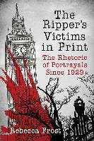 The Ripper's Victims in Print: The Rhetoric of Portrayals Since 1929 Frost Rebecca