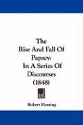 The Rise and Fall of Papacy: In a Series of Discourses (1848) Fleming Robert