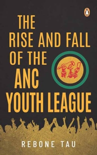 The Rise and Fall of the ANC Youth League Rebone Tau