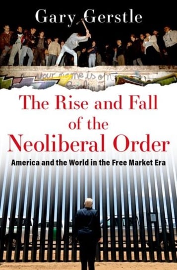 The Rise and Fall of the Neoliberal Order: America and the World in the Free Market Era Opracowanie zbiorowe