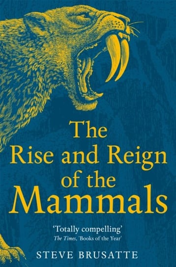 The Rise and Reign of the Mammals: A New History, from the Shadow of the Dinosaurs to Us Brusatte Steve