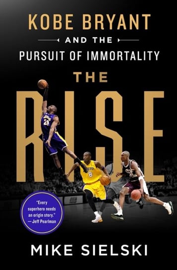 The Rise. Kobe Bryant and the Pursuit of Immortality Mike Sielski