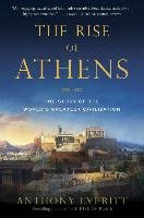The Rise of Athens: The Story of the World's Greatest Civilization Everitt Anthony
