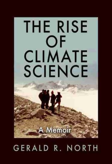The Rise of Climate Science: A Memoir Gerald R. North