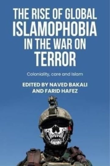 The Rise of Global Islamophobia in the War on Terror. Coloniality, Race, and Islam Manchester University Press